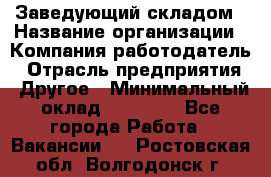Заведующий складом › Название организации ­ Компания-работодатель › Отрасль предприятия ­ Другое › Минимальный оклад ­ 15 000 - Все города Работа » Вакансии   . Ростовская обл.,Волгодонск г.